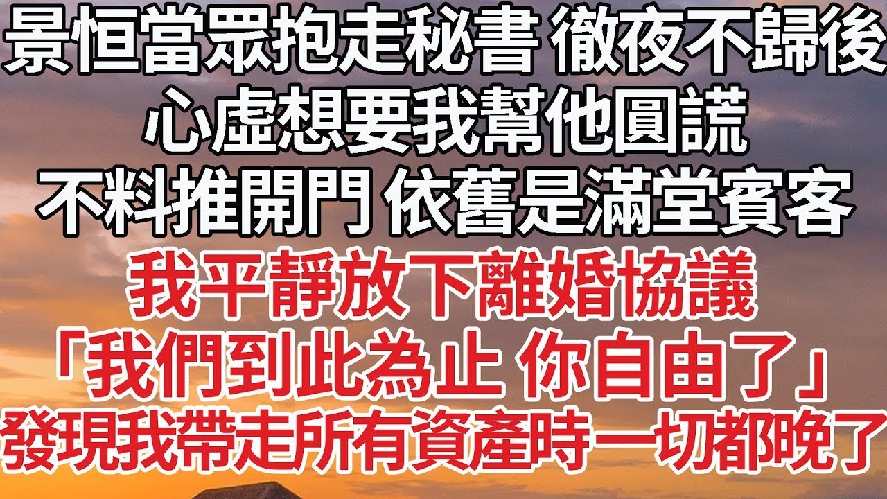 【完結】景恒當眾抱走秘書 徹夜不歸後，心虛想要我幫他圓謊，不料推開門 依舊是滿堂賓客，我平靜放下離婚協議，「我們到此為止 你自由了」發現我帶走所有資產時 一切都晚了#婚姻 #豪门 #情感