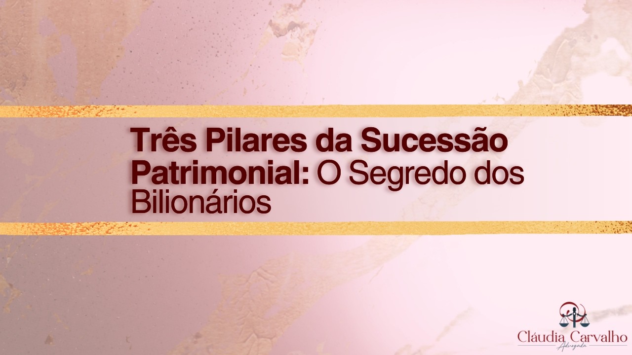 Três Pilares da Sucessão Patrimonial: O Segredo dos Bilionários