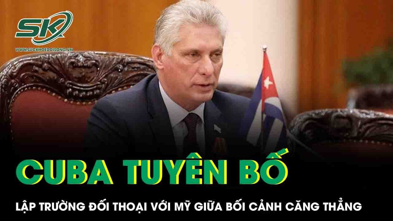 Cuba tuyên bố lập trường đối thoại với Mỹ giữa bối cảnh căng thẳng