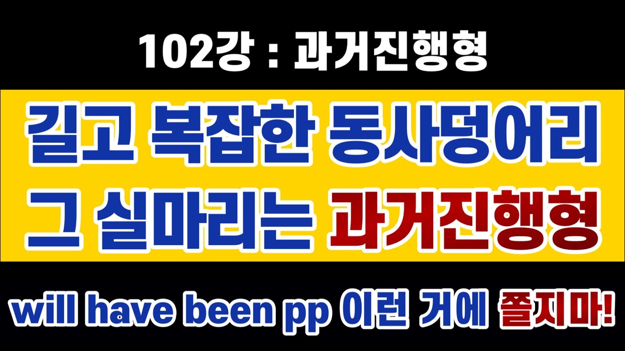 #영문법 102강 #과거진행형 이해는 더 복잡한  동사군을 쉽게 이해하는데 결정적 역할을 합니다. 그리고 시제는 동사에만 있다는 이 당연한 사실도 챙겨 가세요