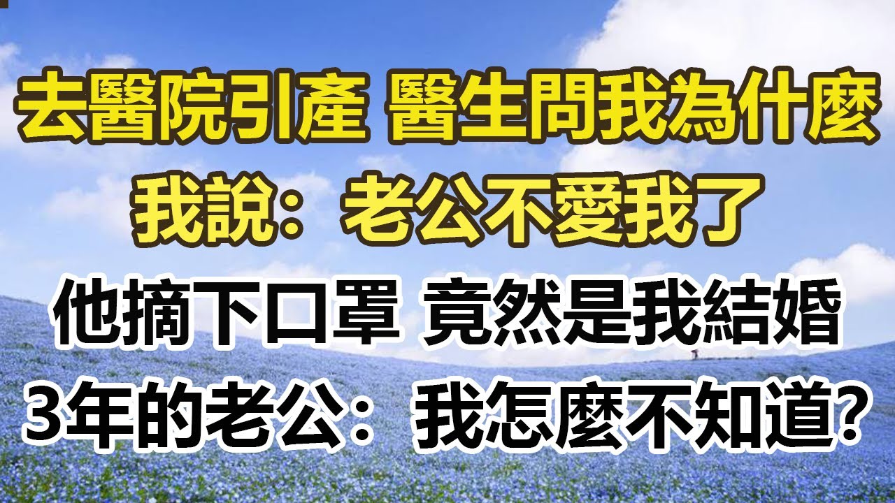 我去醫院引產，醫生問我為什麼，我說：老公不愛我了。他摘下口罩竟然是我結婚，3年的老公：我怎麼不知道？
