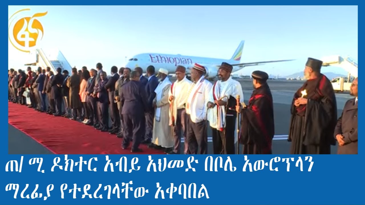 ጠ/ ሚ ዶክተር አብይ አህመድ በቦሌ አውሮፕላን ማረፊያ የተደረገላቸው አቀባበል