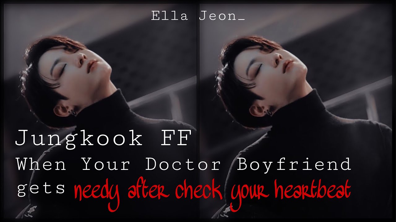 Jungkook Ff {When Your Doctor Boyfriend Gets Needy After Check Your Heartbeat}