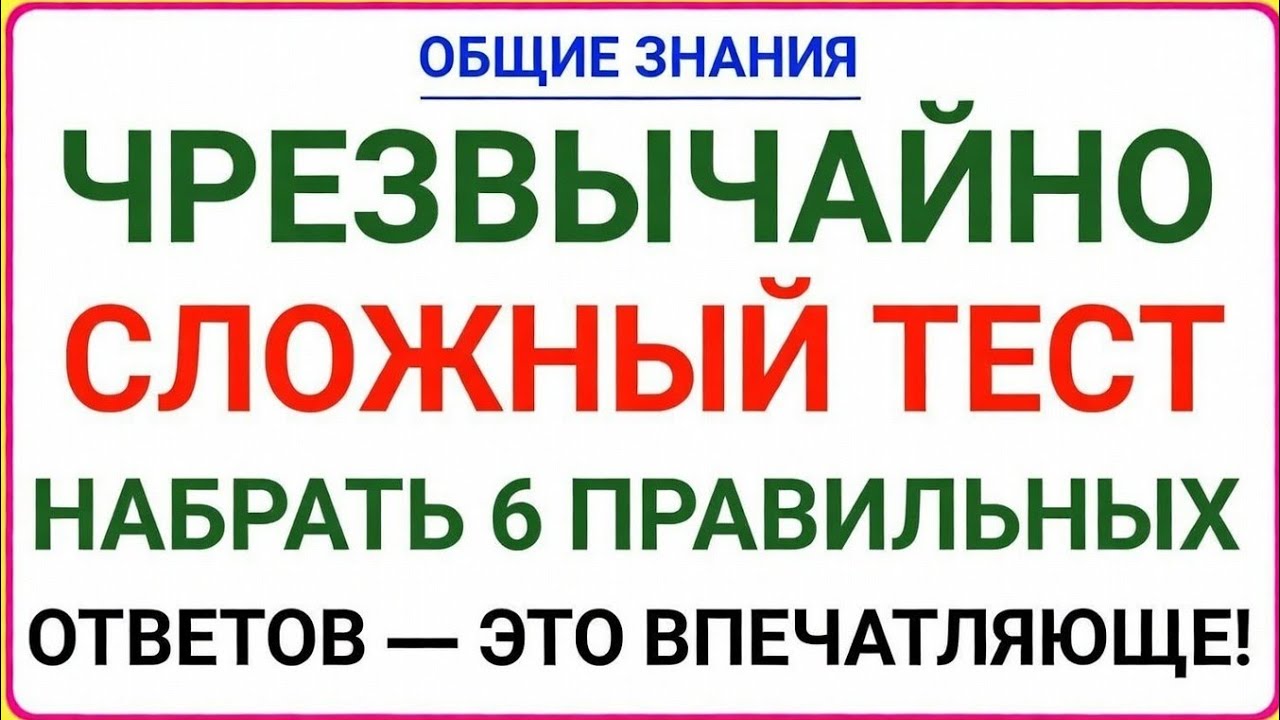 ОБЩИЕ ЗНАНИЯ — ЧРЕЗВЫЧАЙНО СЛОЖНЫЙ ТЕСТНАБРАТЬ 6 ПРАВИЛЬНЫХ ОТВЕТОВ — ЭТО ВПЕЧАТЛЯЮЩЕ!