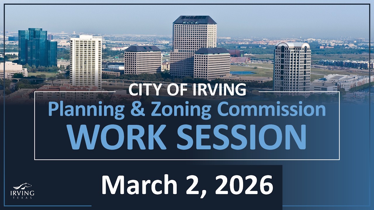 City of Irving | Planning & Zoning Commission Work Session March 2, 2026