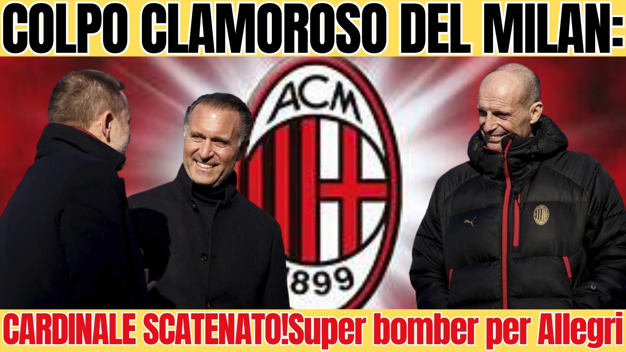 COLPO CLAMOROSO DEL MILAN:CARDINALE SCATENATO!Super bomber per Allegri