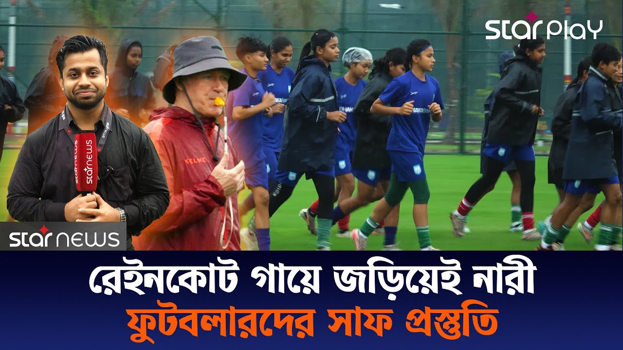 বৃষ্টির মধ্যেই চলছে নারী ফুটবল দলের প্রস্তুতি, লক্ষ্য টানা তৃতীয় সাফ জয় | Star Play