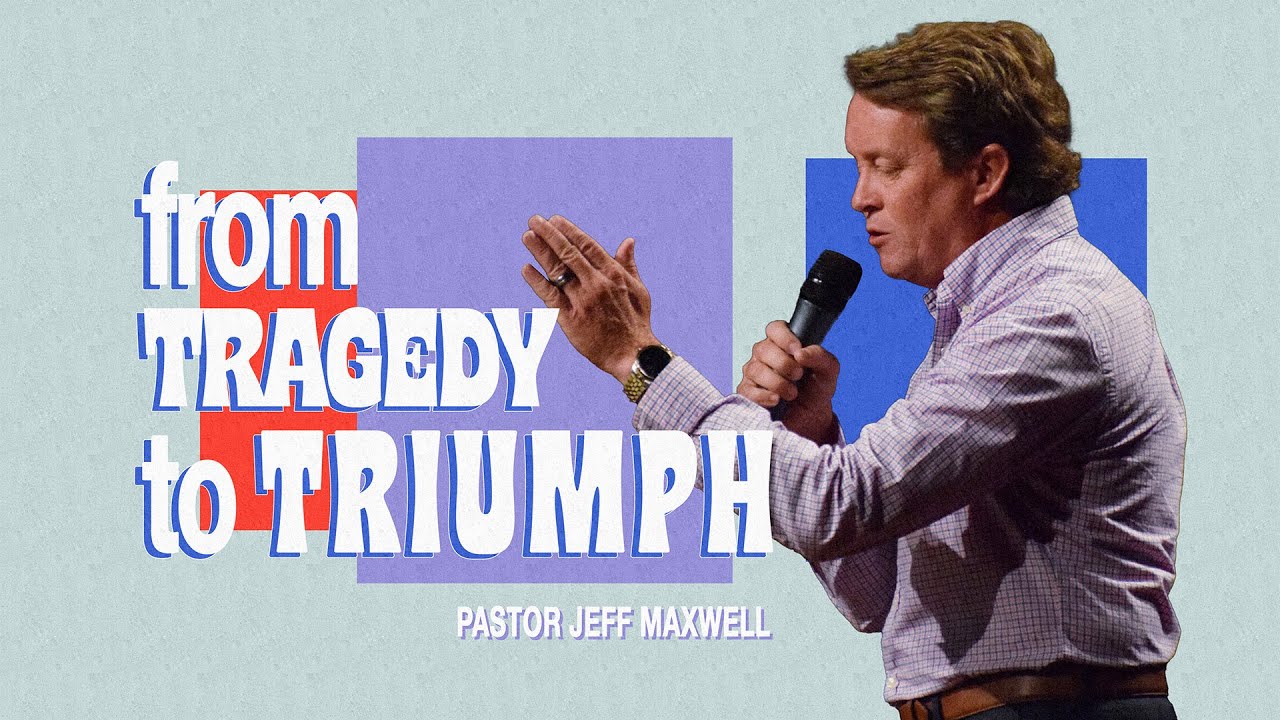 From Tragedy to Triumph | Pastor Jeff Maxwell