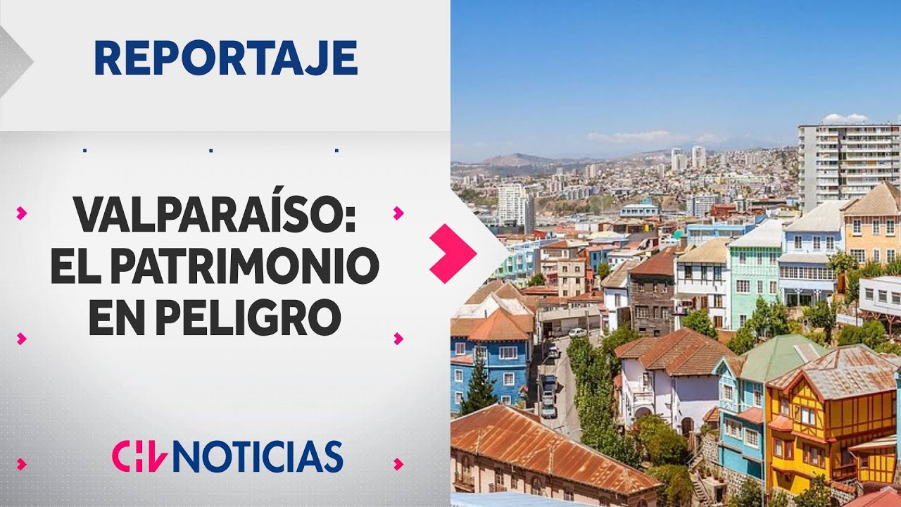VALPARAÍSO: El patrimonio en peligro. Las medidas que buscan para recuperar 