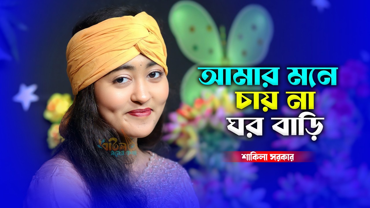 আমার মনে চায় না ঘর বাড়ি - শাকিলা সরকার | Amar Mone Chay Na Ghor Bari - Shakila Sarkar | New Baul