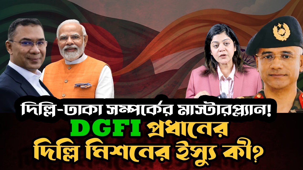 ডিজিএফআই প্রধানের দিল্লি মিশন: পর্দার আড়ালে যা ঘটছে !