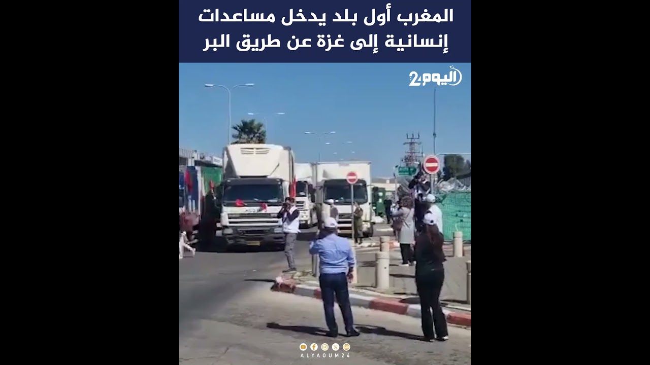 المغرب أول بلد يدخل مساعدات إنسانية إلى غزة عن طريق البر