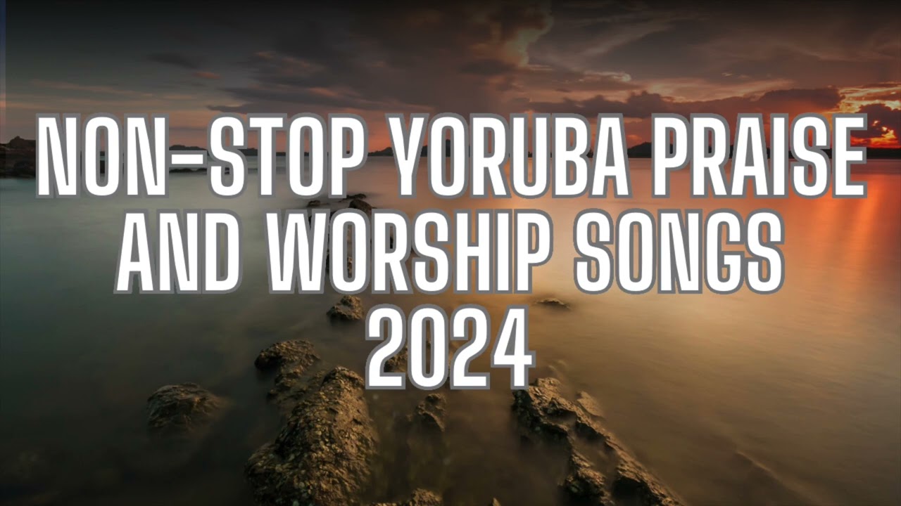 2 Hours NON-STOP YORUBA PRAISE AND WORSHIP SONGS 2024 | NIGERIAN PRAISE SONGS 2024