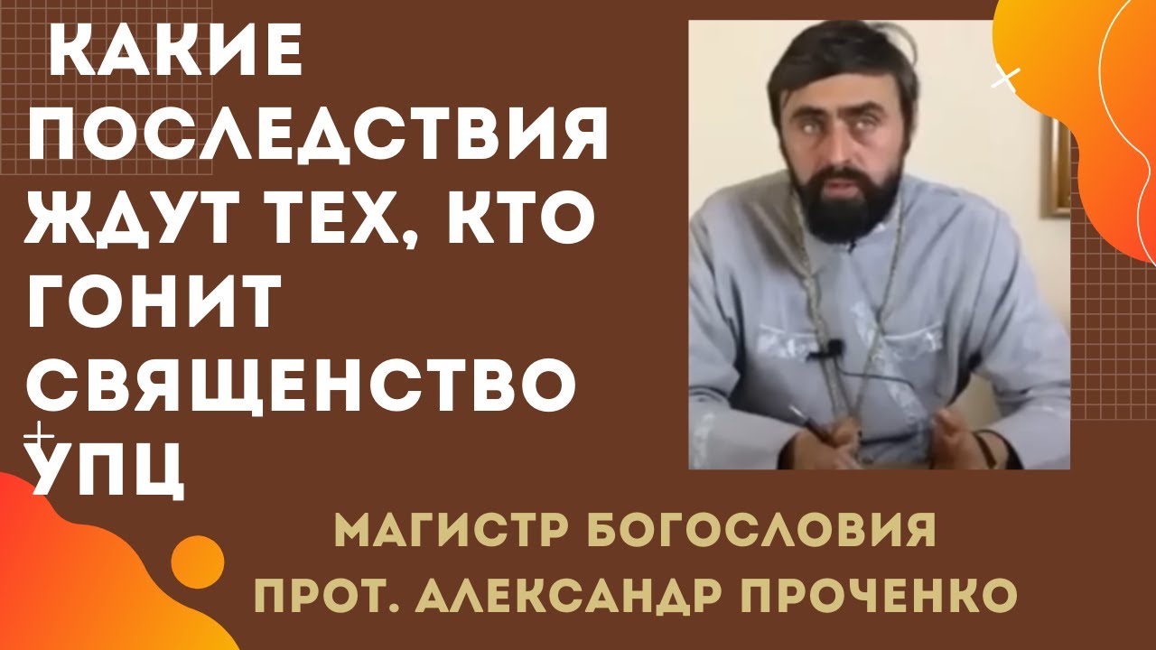Чем ВИНОВНЫ СВЯЩЕННИКИ, и как БУДУТ НАКАЗАНЫ ГОНЕНИЯ на УПЦ в Украине. Прот. Александр Проченко