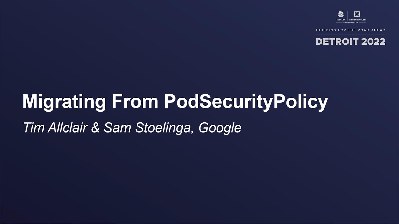 Migrating From PodSecurityPolicy - Tim Allclair & Sam Stoelinga, Google