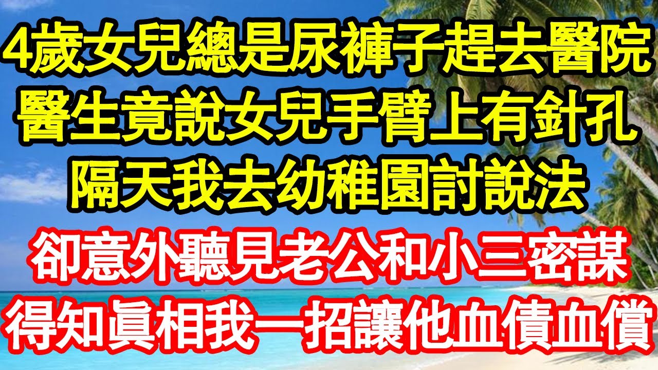 4歲女兒總是尿褲子趕去醫院，醫生竟說女兒手臂上有針孔，隔天我去幼稚園討說法，卻意外聽見老公和小三密謀，得知真相我一招讓他血債血償 真情故事會||老年故事||情感需求||愛情||家庭