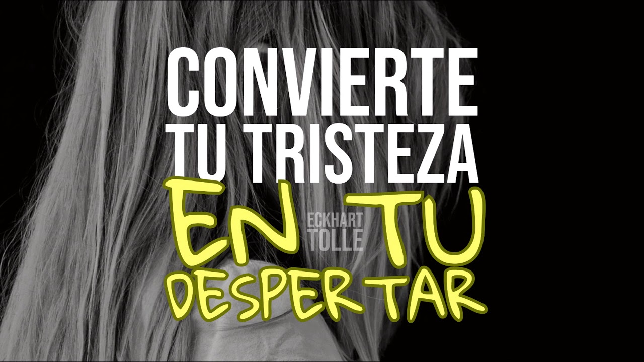 Convierte tu Tristeza en tu Despertar - Por Eckhart Tolle