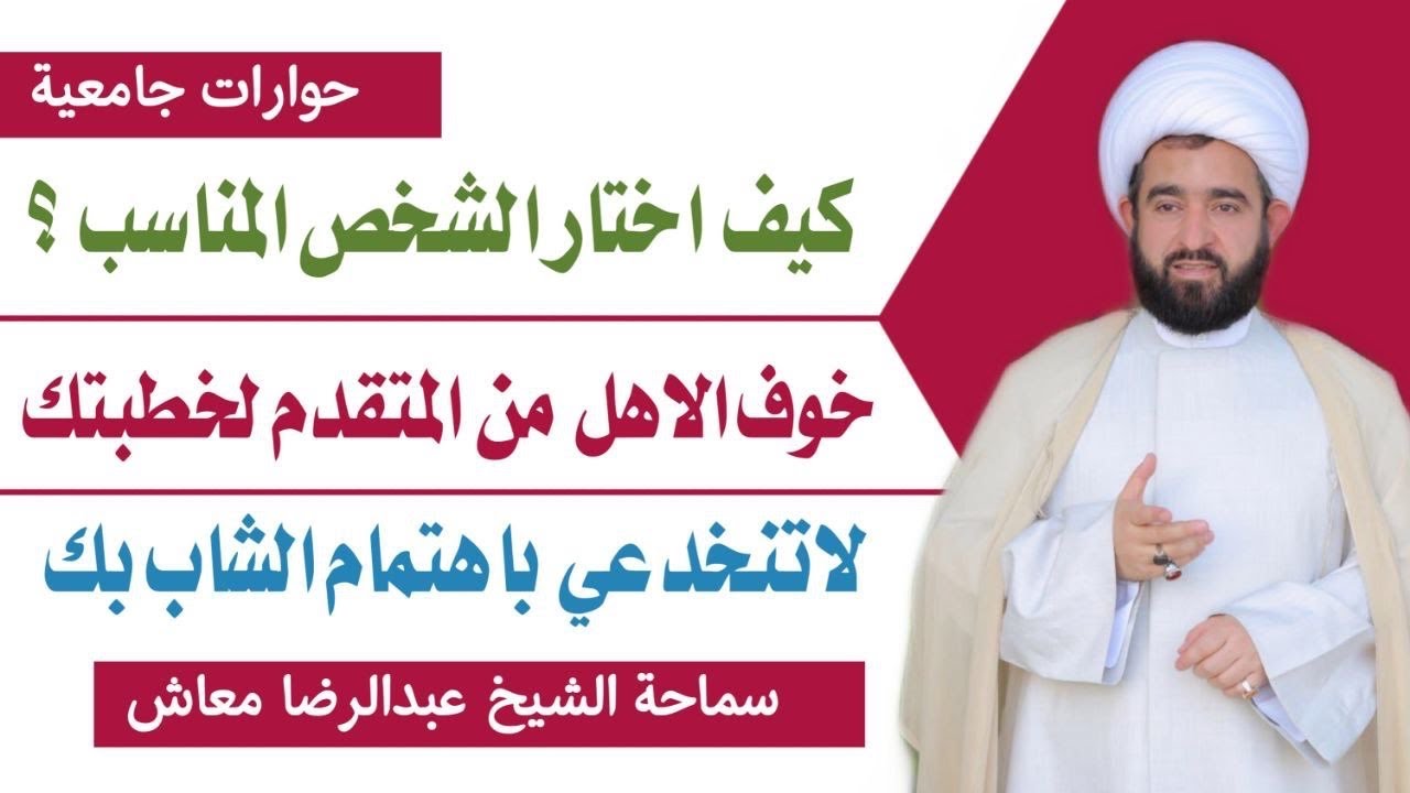 كيف اختار الشخص المناسب ؟خوف الاهل من المتقدم لخطبتك/ لاتنخدعي باهتمام الشاب بك/ الشيخ عبدالرضا معاش