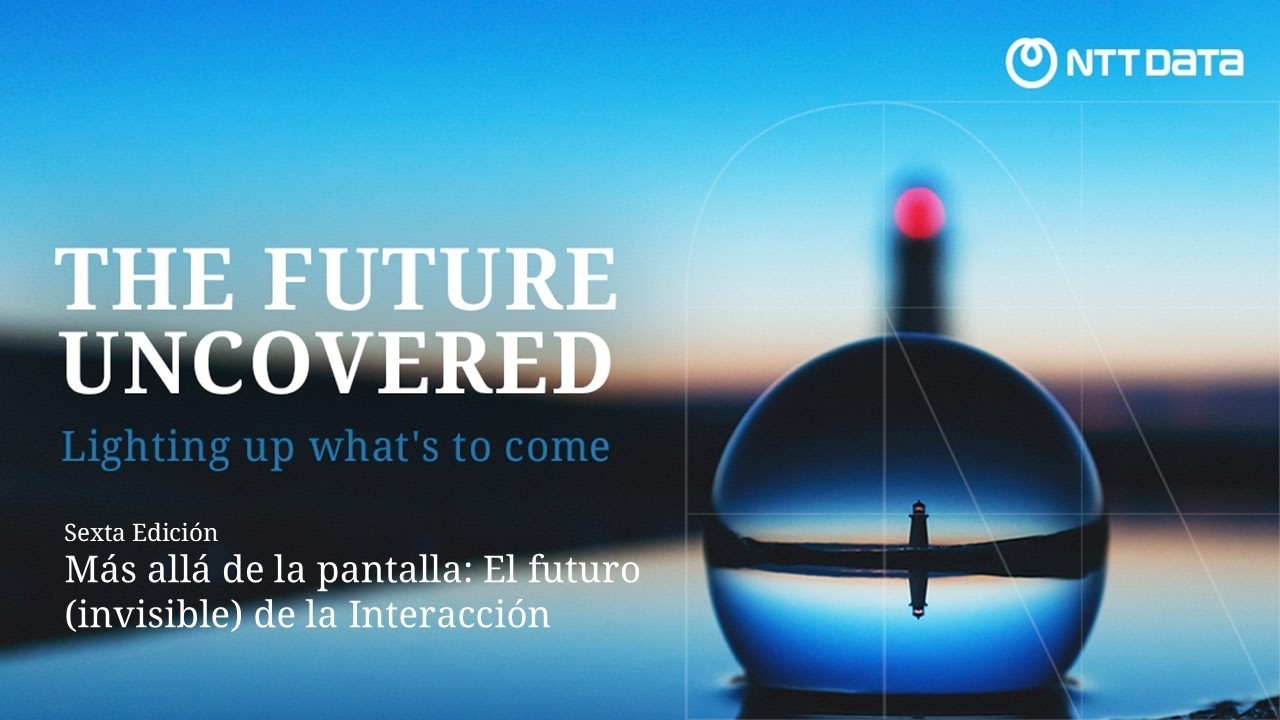 6ª edición | The Future Uncovered | Más allá de la pantalla: El futuro (invisible) de la Interacción