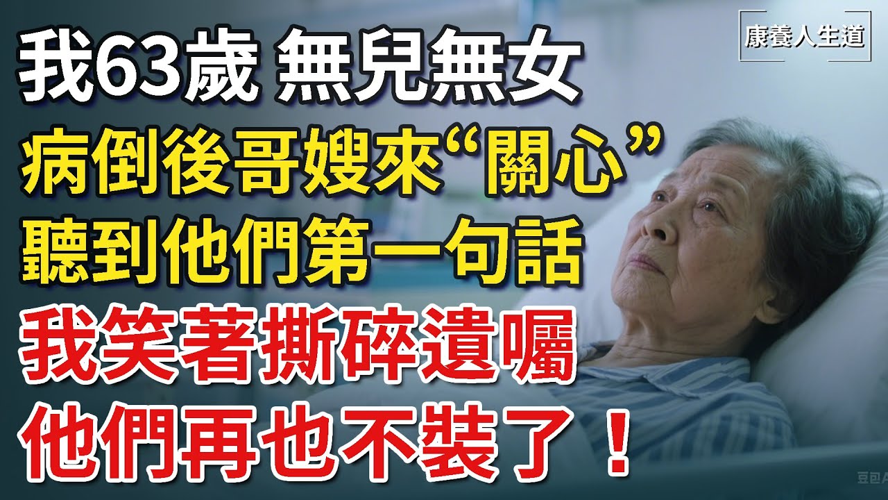 我63歲無兒無女，病倒後哥嫂來“關心”，聽到他們第一句話，我笑著撕碎遺囑，他們再也不裝了！【康養人生道】 #康養人生道 #上了年紀該明白的事 #養老 #聰明老人 #長壽秘密 #晚年幸福 #生活經驗