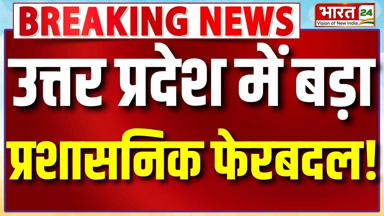 Breaking News : उत्तर प्रदेश में बड़ा प्रशासनिक फेरबदल, ब्यूरोक्रेसी में मचा हड़कंप!