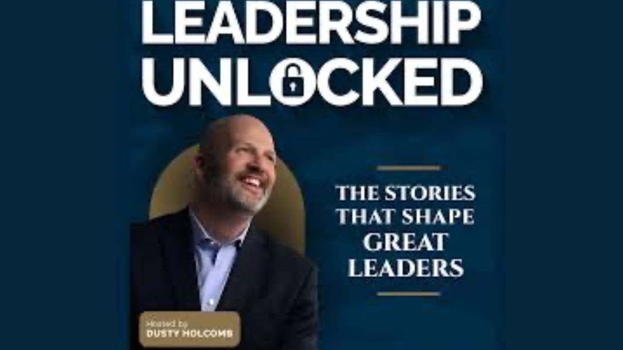 How to Lead with Purpose: Leadership Unlocked w/ Dusty Holcomb