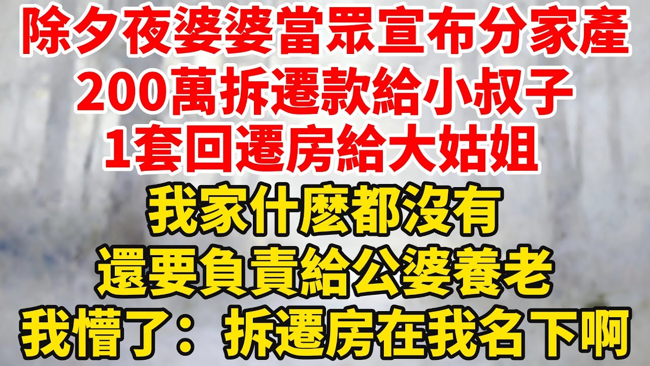 除夕夜婆婆當眾宣布分家產，200萬拆遷款給小叔子，1套回遷房給大姑姐，我家什麽都沒有，還要負責給公婆養老！我懵了：拆遷房不是在我名下嗎？#婆媳关系 #家庭伦理 #完結 #情感故事 #爽文 #暖光故事集