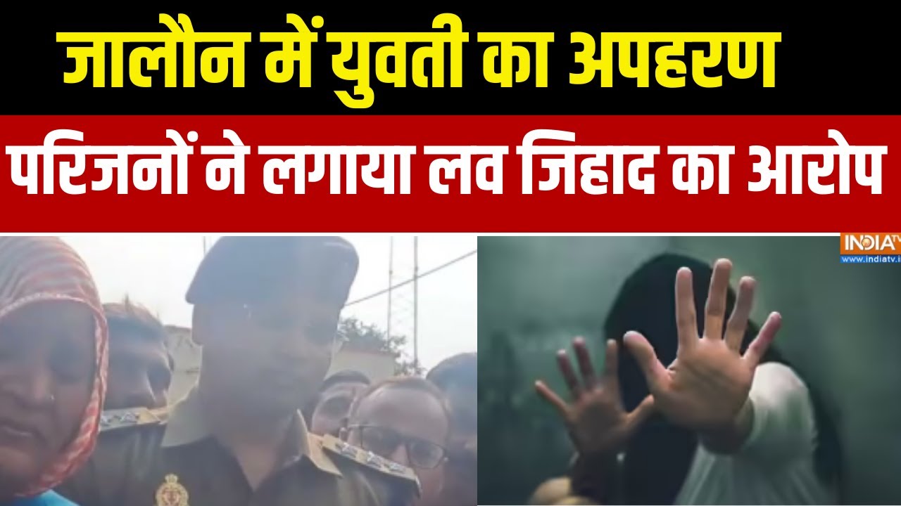 Jalaun News:  यूपी के जालौन में युवती का अपहरण, परिजनों ने लगाया लव जिहाद का आरोप