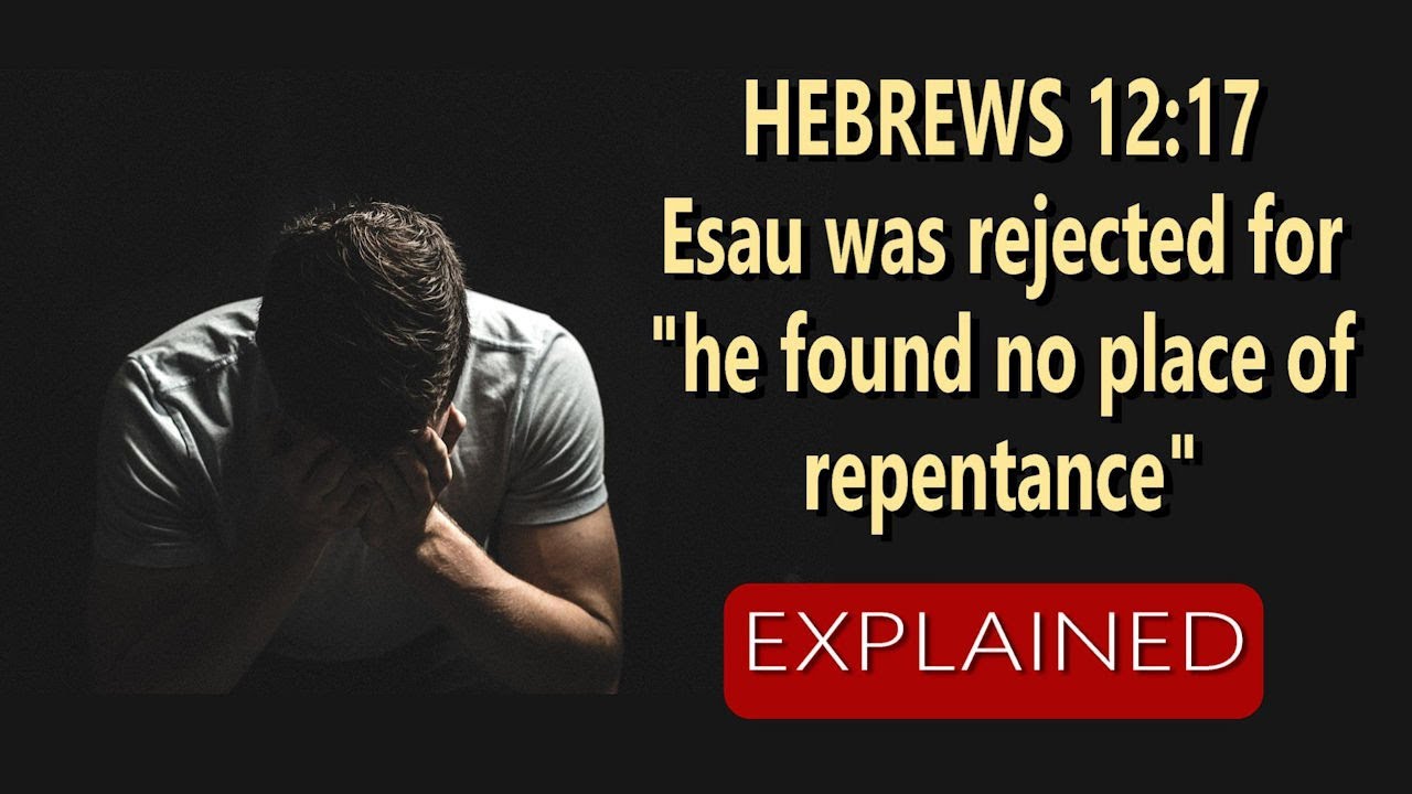 Hebrews 12:17 – Esau Was Rejected for He Found No Place of Repentance…EXPLAINED