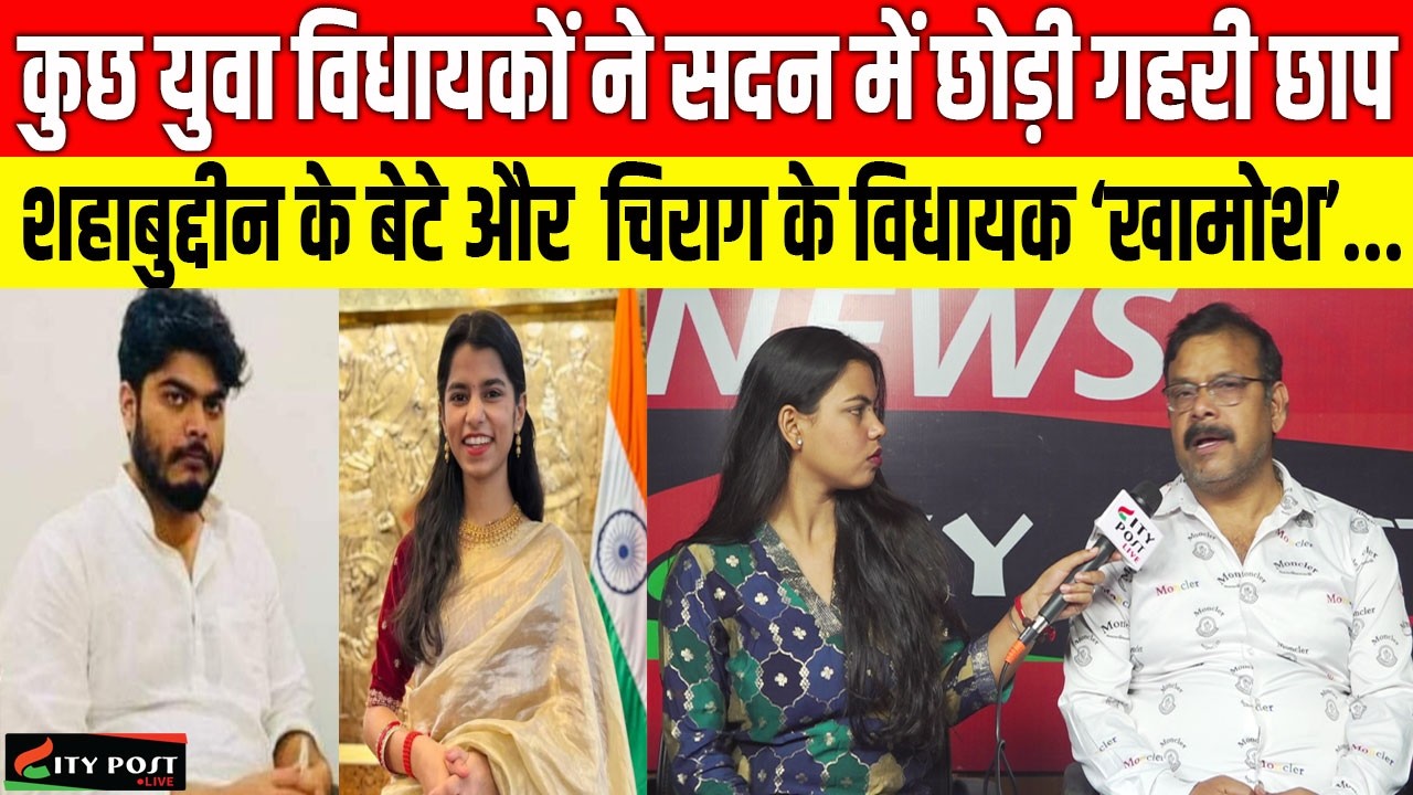 कुछ युवा विधायकों ने सदन में छोड़ी गहरी छाप, शहाबुद्दीन के बेटे और  चिराग के विधायक ‘खामोश’...