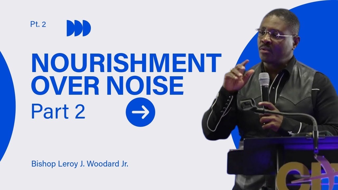 Nourishment Over Noise - Part 2 | Bishop Leroy J. Woodard Jr. 