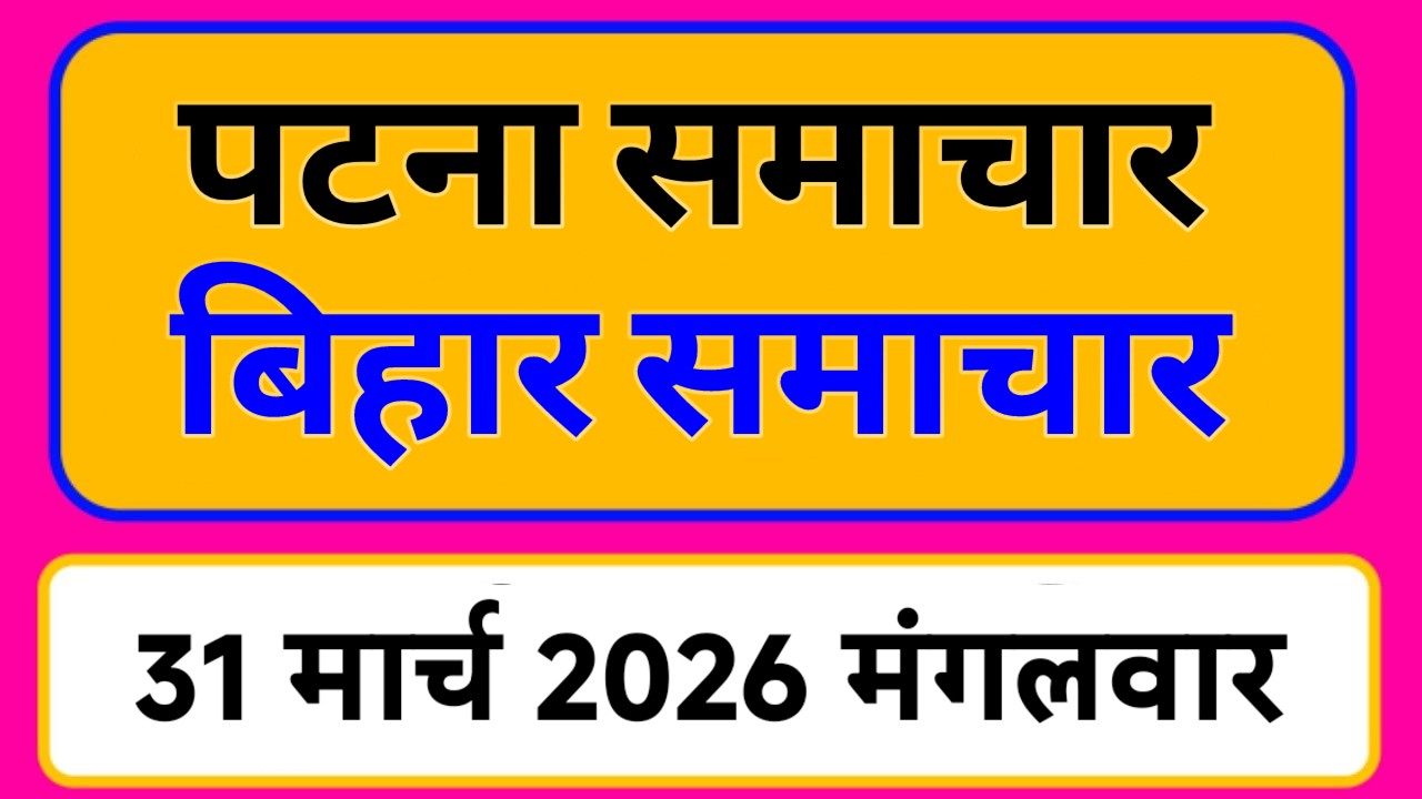 Bihar samachar प्रादेशिक समाचार | पटना समाचार | bihar News, Pradeshik samachar /31 मार्च 2026