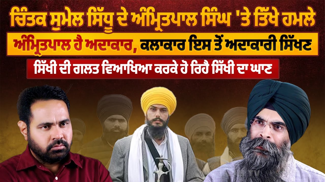 ਚਿੰਤਕ Sumail Sidhu ਦੇ Amritpal Singh 'ਤੇ ਤਿੱਖੇ ਹਮਲੇ, Amritpal ਹੈ ਅਦਾਕਾਰ, ਕਲਾਕਾਰ ਇਸ ਤੋਂ ਅਦਾਕਾਰੀ ਸਿੱਖਣ