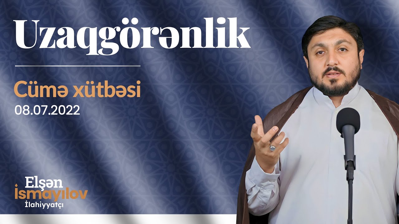 UZAQGÖRƏNLİK - İLAHİYYATÇI ELŞƏN İSMAYILOV | MƏŞƏDİ DADAŞ MƏSCİDİ - CÜMƏ XÜTBƏSİ (08.07.2022)