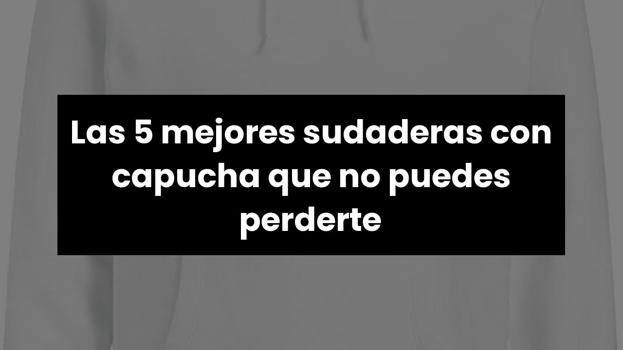 SUDADERA CON CAPUCHA: Las 5 mejores sudaderas con capucha que no puedes perderte 🙂
