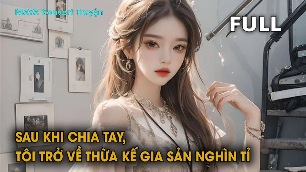 [FULL] SAU KHI CHIA TAY, TÔI TRỞ VỀ THỪA KẾ GIA SẢN NGHÌN TỈ | MAYA Convert truyện
