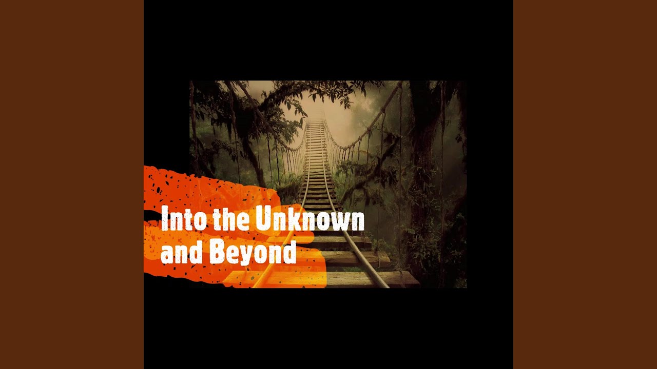 Into the Unknown and Beyond
