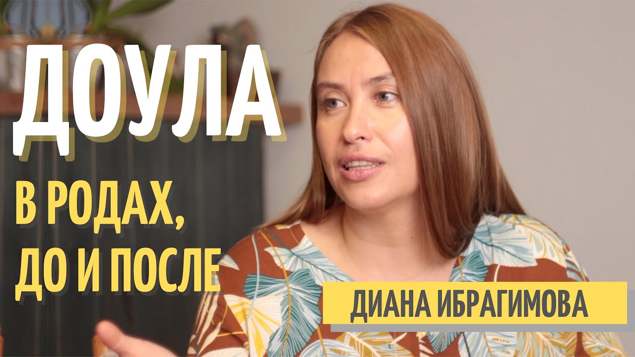 ДОУЛА В РОДАХ, ДО и ПОСЛЕ. Основатель проекта ДиДоула (Didoula) Диана Ибрагимова.