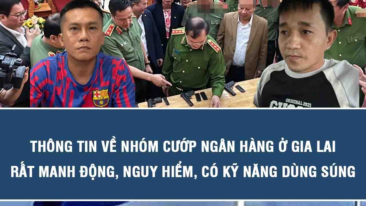 Thông tin về nhóm cướp ngân hàng ở Gia Lai: Rất manh động, nguy hiểm, có kỹ năng dùng súng