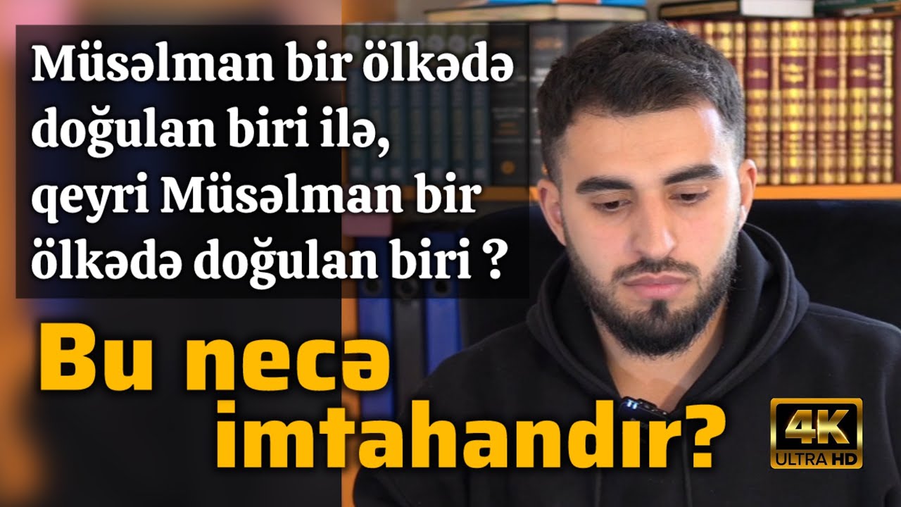 “Müsəlman ailədə doğulan biri ilə qeyri müsəlman bir ailədə doğulan biri” bu necə imtahandır?