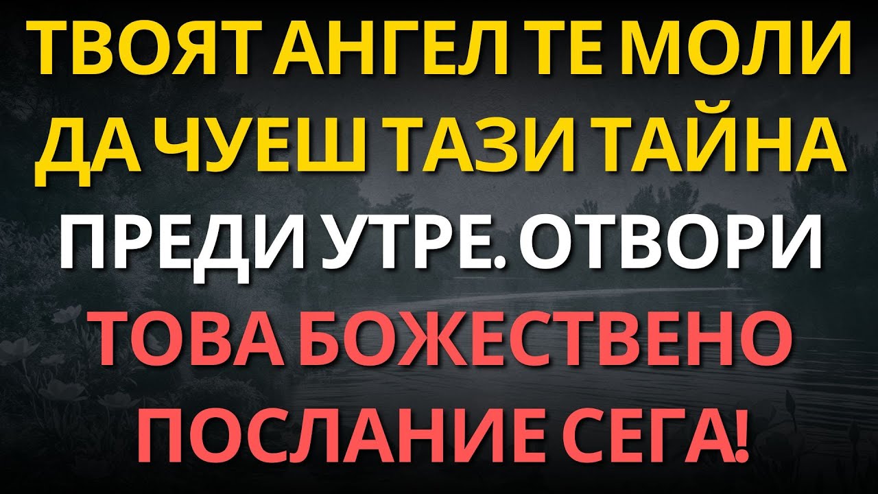 ТВОЯТ АНГЕЛ ТЕ МОЛИ ДА ЧУЕШ ТАЗИ ТАЙНА ПРЕДИ УТРЕ. ОТВОРИ ТОВА БОЖЕСТВЕНО ПОСЛАНИЕ СЕГА!