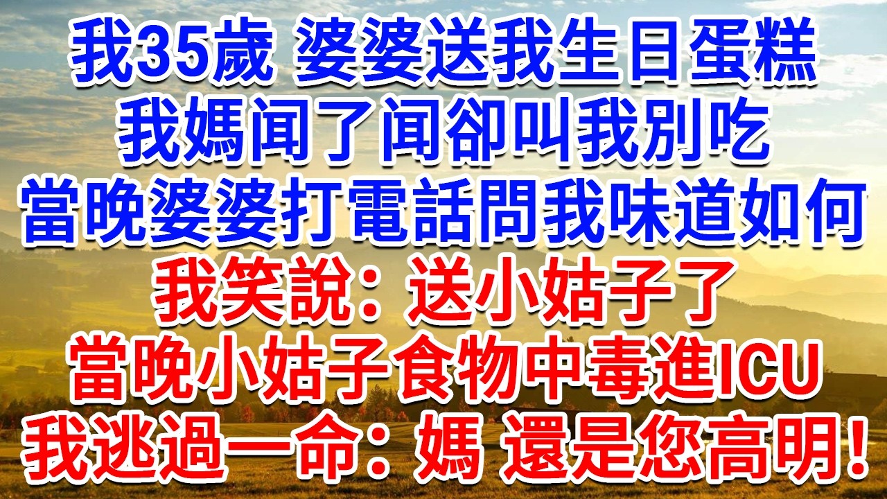 我35歲 婆婆送我生日蛋糕，我媽闻了闻卻叫我別吃，當晚婆婆打電話問我味道如何，我笑說：送小姑子了！當晚小姑食物中毒進ICU，我逃過一命：謝謝媽，還是您高明！#情感故事#故事#小說#戀愛#情感#婚姻