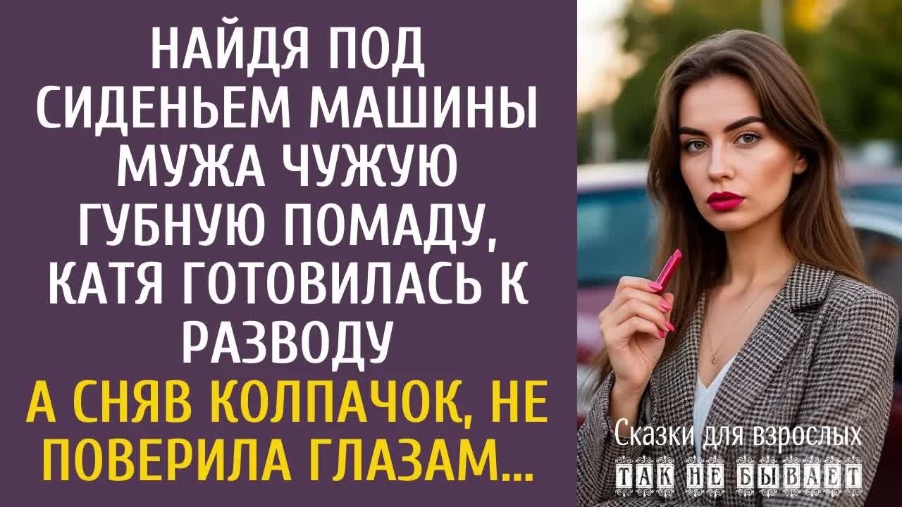 Найдя под сиденьем машины мужа чужую губную помаду, Катя готовилась к разводу… А сняв колпачок…