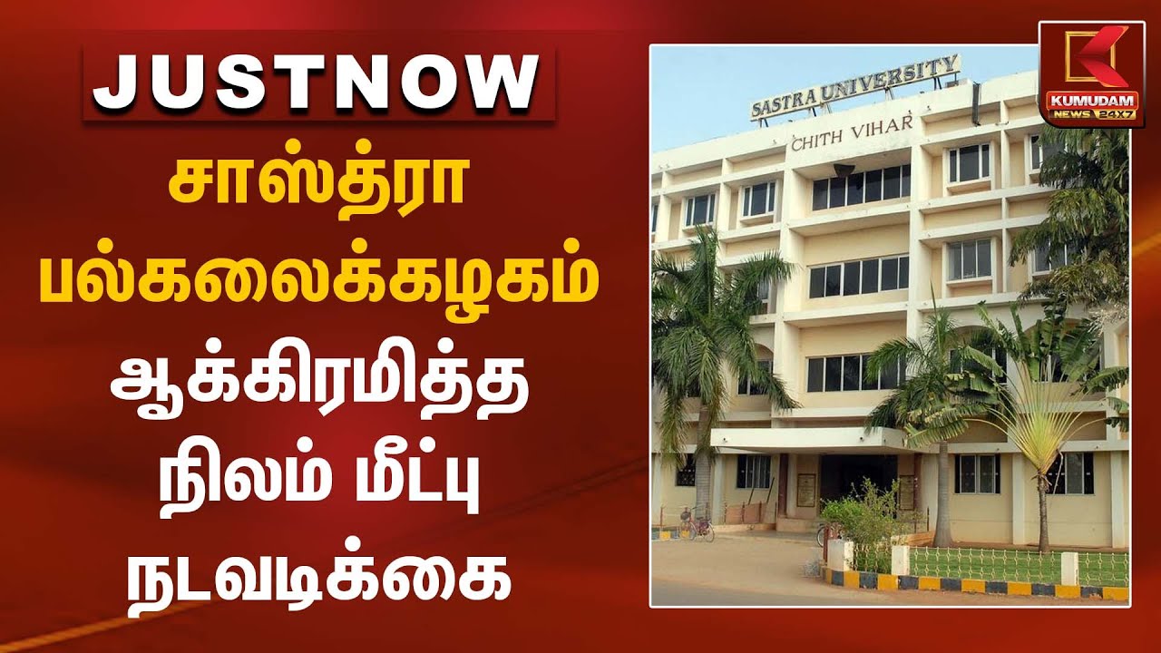 சாஸ்த்ரா பல்கலைக்கழகம் ஆக்கிரமித்த நிலம் மீட்பு நடவடிக்கை | Government Action | Kumudam News