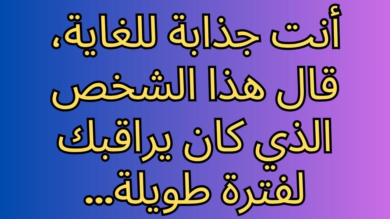 أنت جذابة للغاية، قال هذا الشخص الذي كان يراقبك لفترة طويلة...