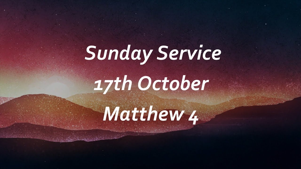 Sunday Service 17th October 2021 Matthew 4