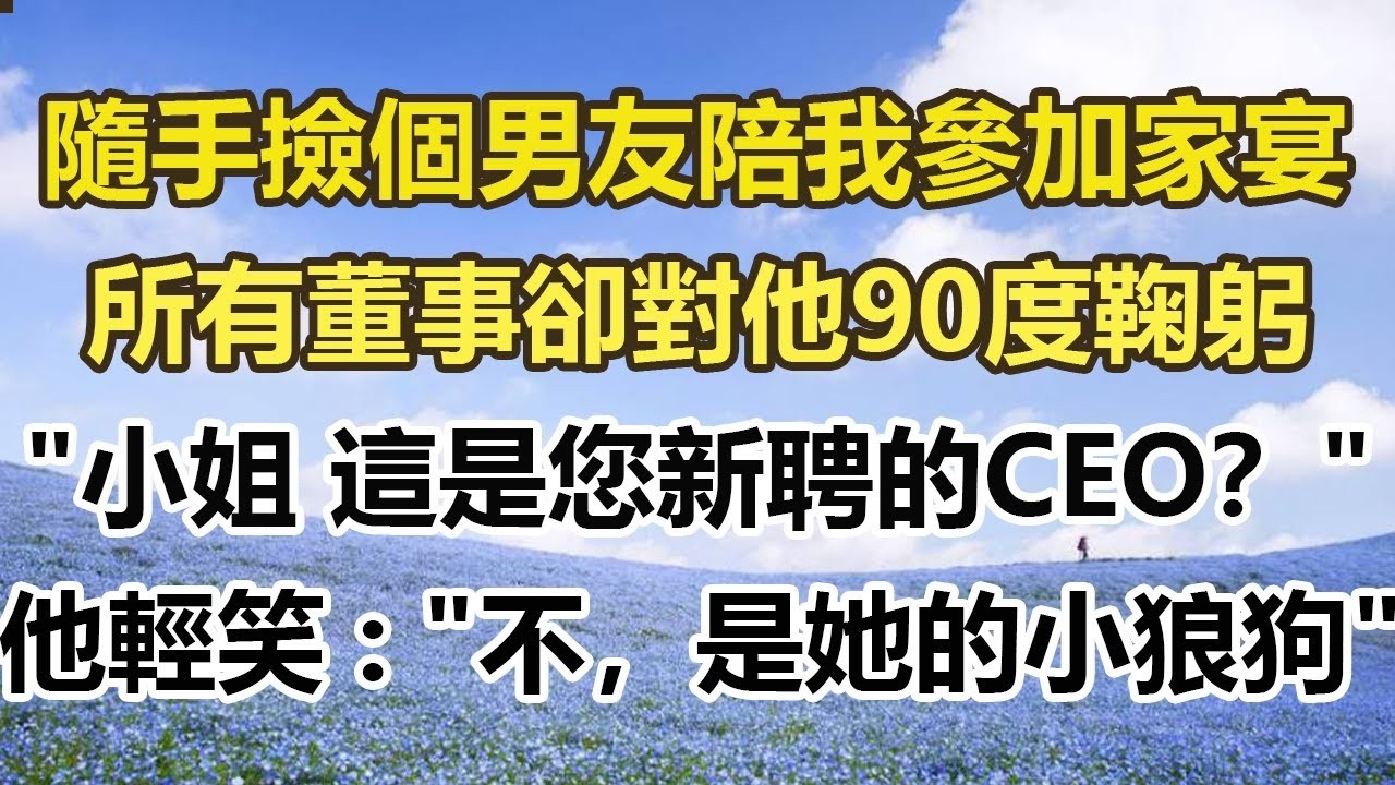 隨手撿個男友陪我參加家宴，所有董事卻對他90度鞠躬， 大小姐 這是您新聘的CEO？ 他輕笑 不，是她的小狼狗。 #幸福敲門 #為人處世 #生活經驗 #情感故事