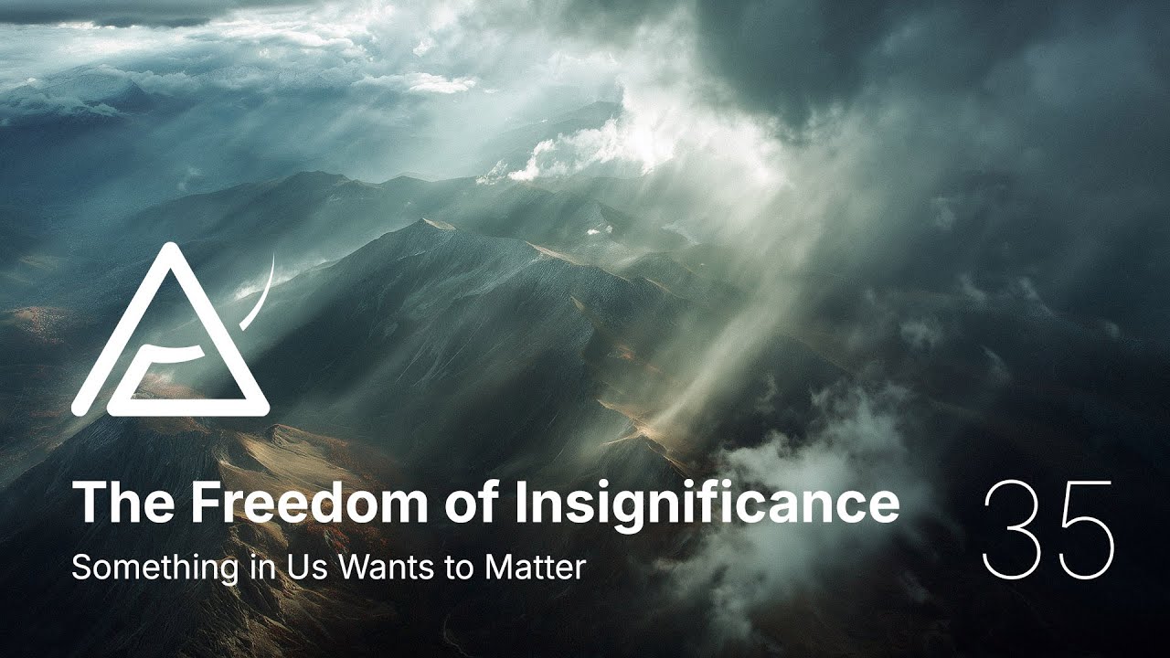 35 - The Freedom of Insignificance - Something in Us Wants to Matter