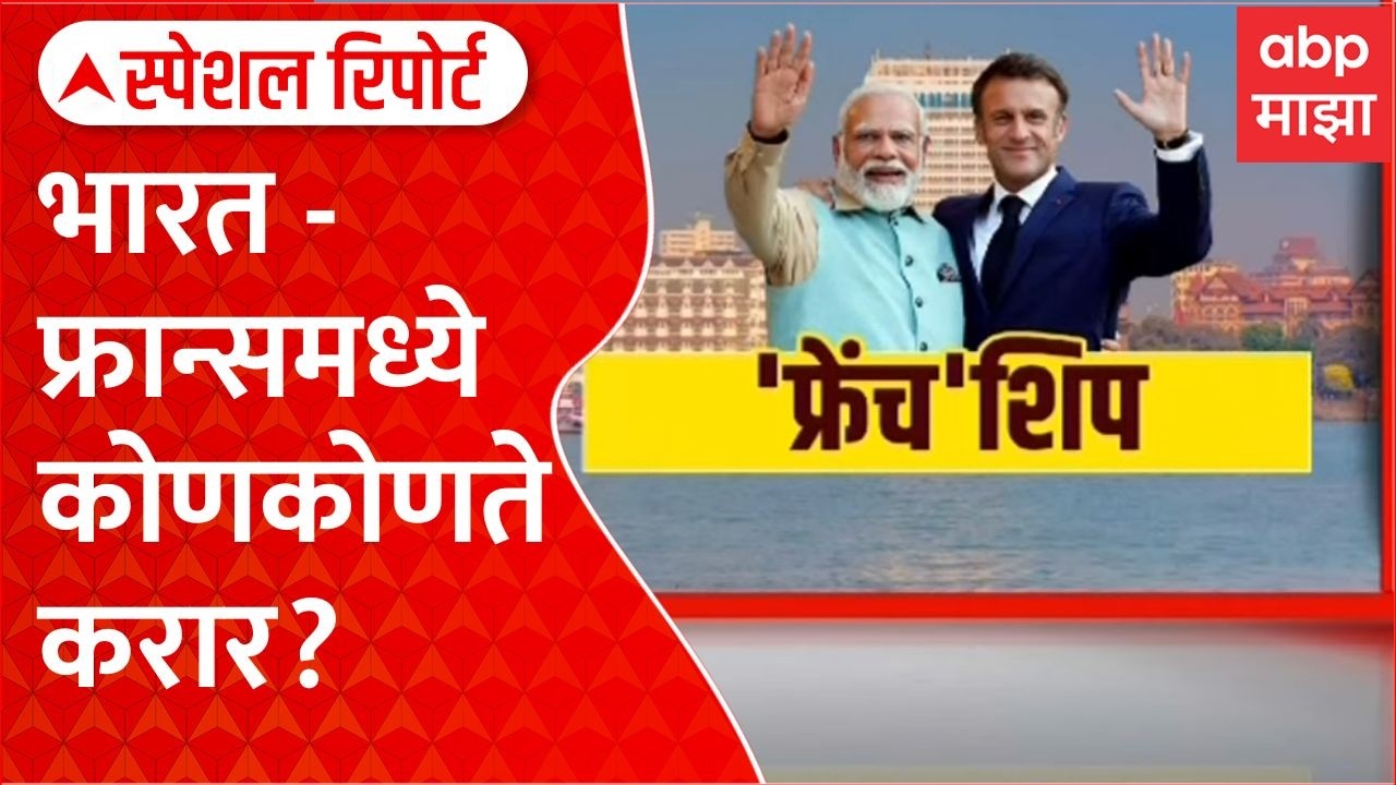 PM Modi Emmanuel Macron : भारत आणि फ्रान्समध्ये कोणकोणते करार? Special Report