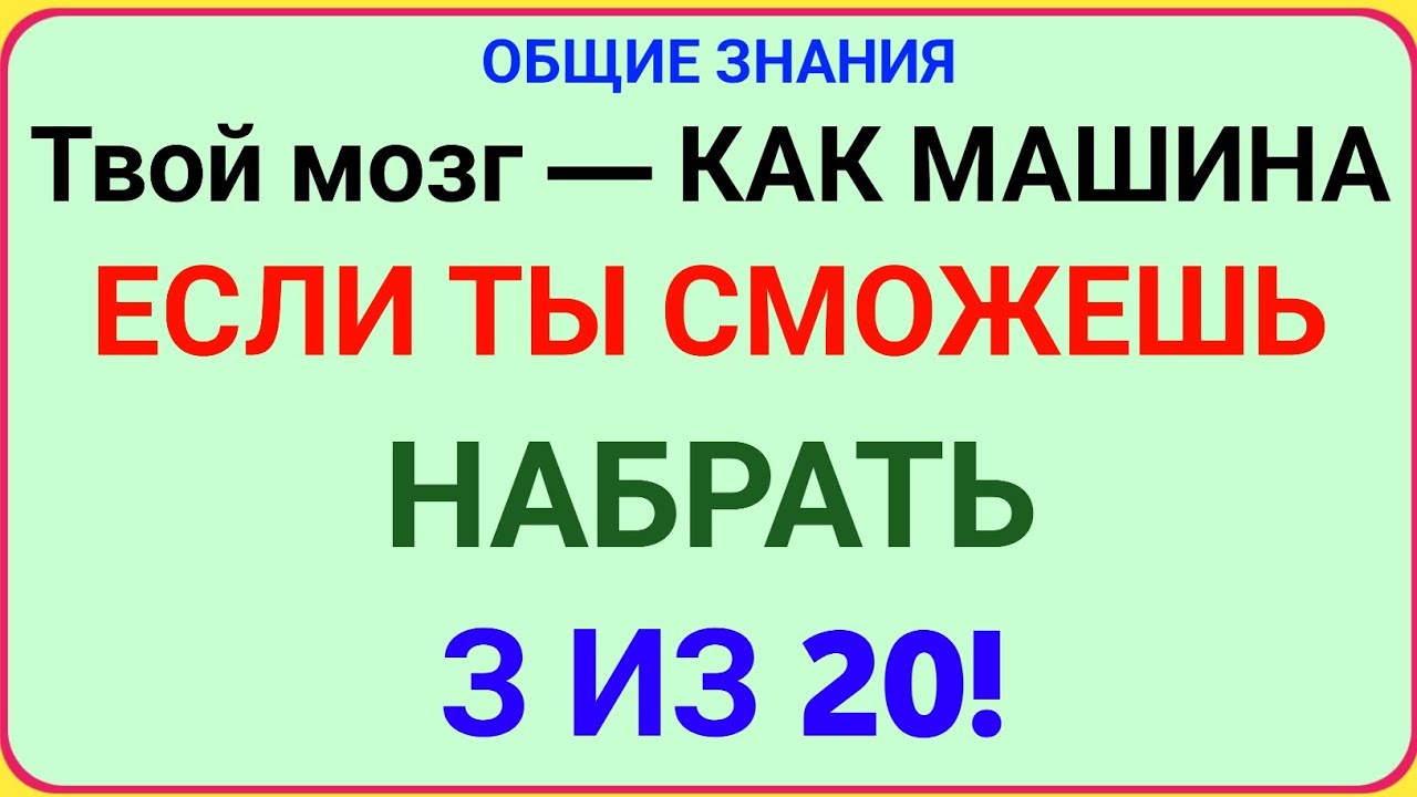  ТВОЙ МОЗГ — КАК МАШИНА! ЕСЛИ ТЫ СМОЖЕШЬ НАБРАТЬ 3 ИЗ 20 — ТЫ ГЕНИЙ!